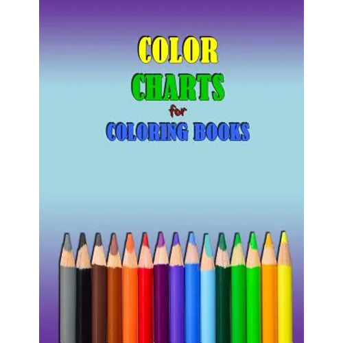 COLOR CHARTS for Coloring Books: workbook created to organize your pencil and waxed crayon, glitter and gel pen colours for quick reference. Take the - Paperback