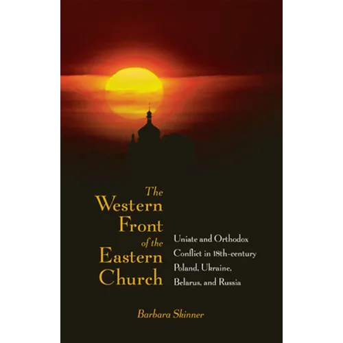 The Western Front of the Eastern Church: Uniate and Orthodox Conflict in Eighteenth-Century Poland, Ukraine, Belarus, and Russia - Hardcover