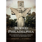 Buried Philadelphia: The Cemeteries and Burial Grounds of the City of Brotherly Love - Paperback