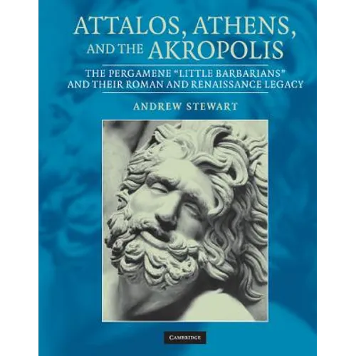 Attalos, Athens, and the Akropolis: The Pergamene 'Little Barbarians' and Their Roman and Renaissance Legacy - Hardcover