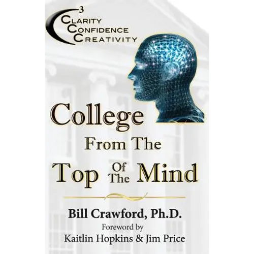 College From The Top Of The Mind: The College Student's Guide To Greater Clarity, Confidence, & Creativity - Paperback