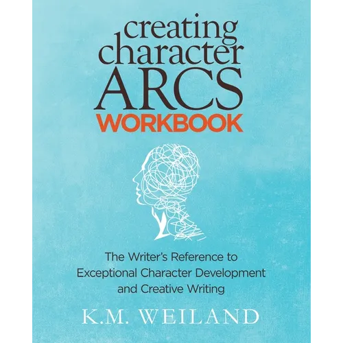 Creating Character Arcs Workbook: The Writer's Reference to Exceptional Character Development and Creative Writing - Paperback