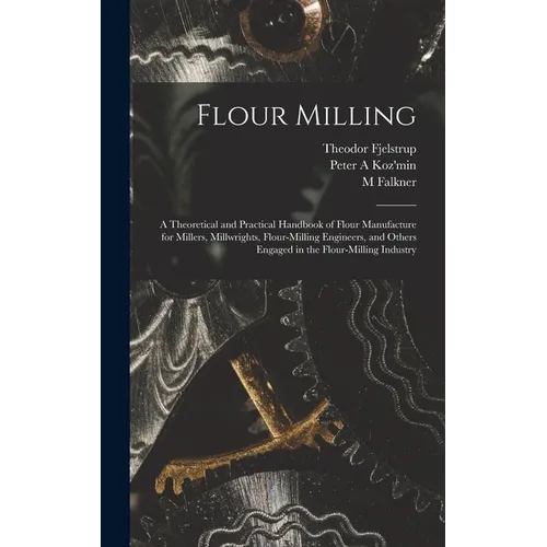 Flour Milling; a Theoretical and Practical Handbook of Flour Manufacture for Millers, Millwrights, Flour-milling Engineers, and Others Engaged in the - Hardcover