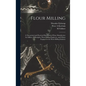 Flour Milling; a Theoretical and Practical Handbook of Flour Manufacture for Millers, Millwrights, Flour-milling Engineers, and Others Engaged in the - Hardcover