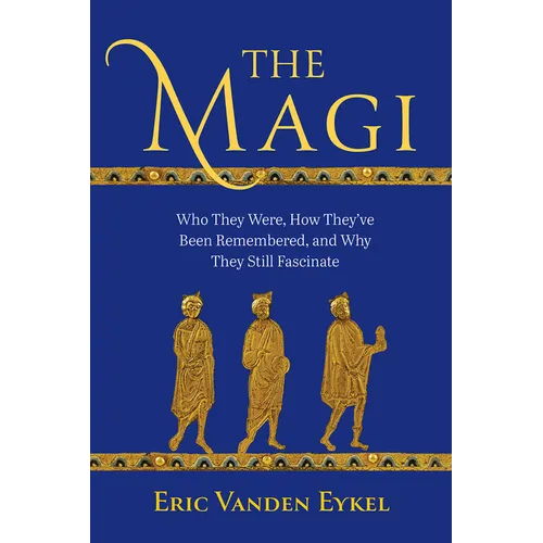 The Magi: Who They Were, How They've Been Remembered, and Why They Still Fascinate - Hardcover