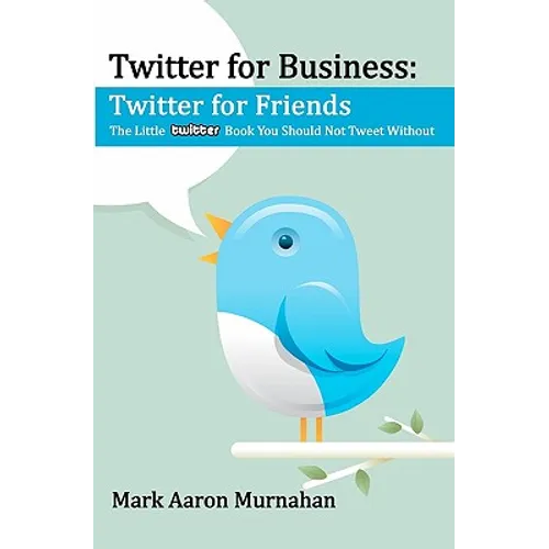 Twitter for Business: Twitter for Friends: The Little Twitter Book You Should Not Tweet Without - Paperback