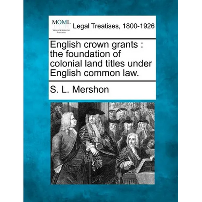 English Crown Grants: The Foundation of Colonial Land Titles Under English Common Law. - Paperback