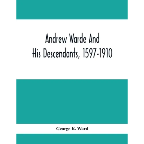 Andrew Warde And His Descendants, 1597-1910: Being A Compilation Of Facts Relating To One Of The Oldest New England Families And Embracing Many Famili - Paperback