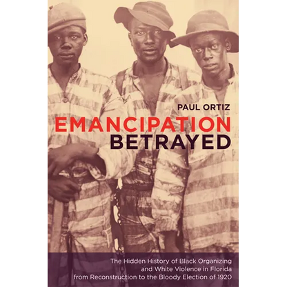 Emancipation Betrayed: The Hidden History of Black Organizing and White Violence in Florida from Reconstruction to the Bloody Election of 1920 Volume - Paperback