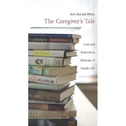 The Caregiver's Tale: Loss and Renewal in Memoirs of Family Life - Paperback