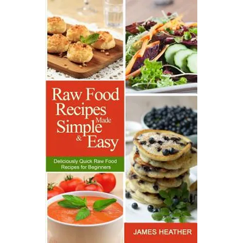Raw Food Recipes Made Simple and Easy: Deliciously Quick Raw Food Recipes for Beginners - Paperback