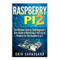 Raspberry Pi 2: The Ultimate Step by Step Beginner's User Guide to Mastering a full List Of Projects For the Raspberry Pi 2 - Paperback