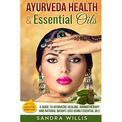 Ayurveda Health & Essential Oils: A Guide to Natural Ayurvedic Healing, Aromatherapy and Weight Loss Using Essential Oils - Paperback