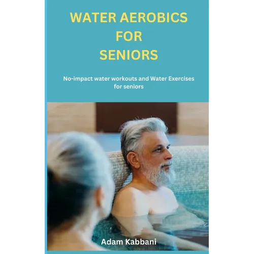 Water Aerobics For Seniors: No-impact water Workouts And Water Exercises For Seniors - Paperback