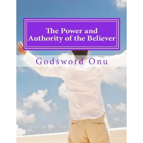 The Power and Authority of the Believer: Understanding the Great Provision That God Has Made for Us - Paperback