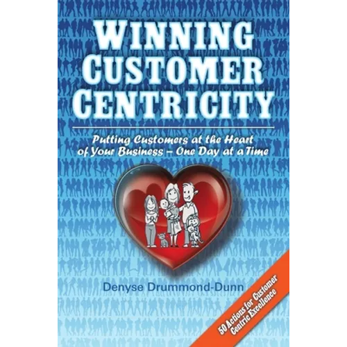Winning Customer Centricity: Putting Customers at the Heart of Your Business-One Day at a Time - Paperback