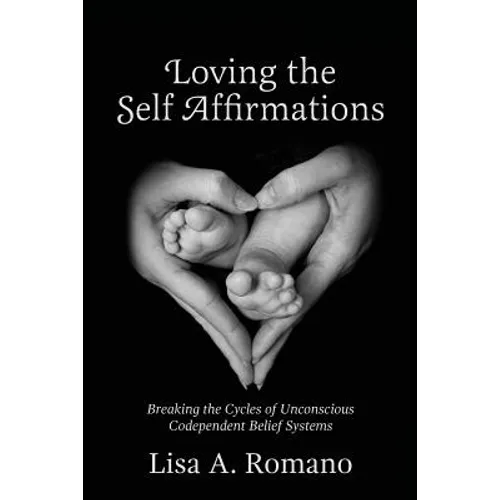 Loving The Self Affirmations: Breaking The Cycles of Codependent Unconscious Belief Systems - Paperback