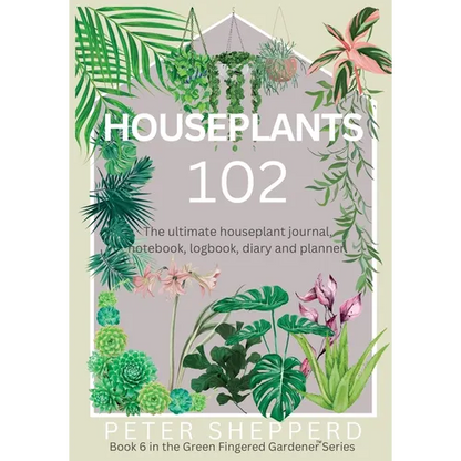 Houseplants 102: The ultimate houseplant journal, notebook, logbook, diary and planner. - Paperback