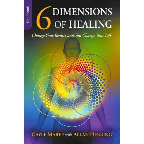 6 Dimensions Of Healing: Change Your Reality and You Change Your Life - Paperback