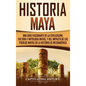Historia Maya: Una guía fascinante de la civilización, cultura y mitología mayas, y del impacto de los pueblos mayas en la historia de Mesoamérica - Hardcover