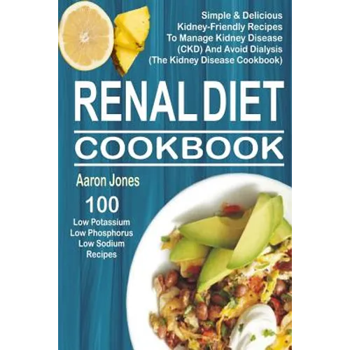 Renal Diet Cookbook: 100 Simple & Delicious Kidney-Friendly Recipes To Manage Kidney Disease (CKD) And Avoid Dialysis (The Kidney Disease Cookbook) - Paperback