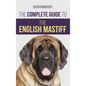 The Complete Guide to the English Mastiff: Finding, Training, Socializing, Feeding, Caring For, and Loving Your New Mastiff Puppy - Hardcover