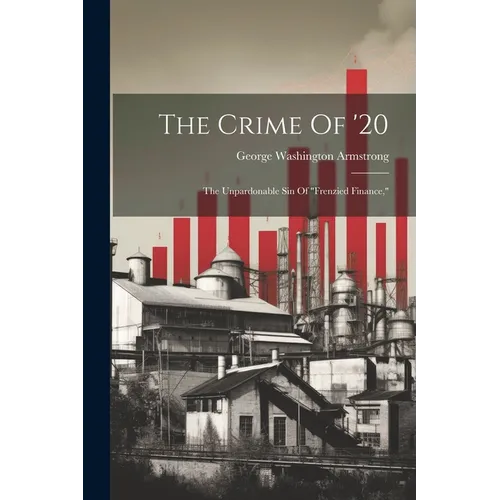 The Crime Of '20: The Unpardonable Sin Of "frenzied Finance," - Paperback
