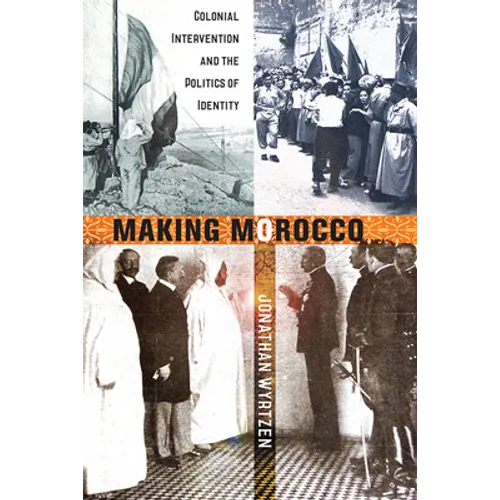 Making Morocco: Colonial Intervention and the Politics of Identity - Hardcover