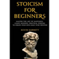Stoicism for Beginners: Master the Art of Happiness. Learn Modern, Practical Stoicism to Create Your Own Daily Stoic Routine - Paperback