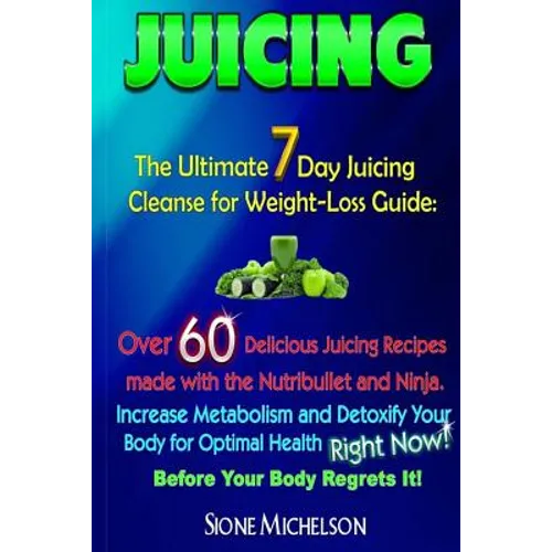 Juicing: The Ultimate 7 Day Juicing Cleanse for Weight-loss Guide: Over 60 Delicious Juicing Recipes made with the Nutribullet - Paperback