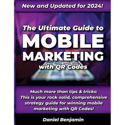 The Ultimate Guide to Mobile Marketing with QR Codes 2024: The Definitive Strategy Guide for Winning QR Code Marketing - Paperback