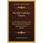 The Holy Orthodox Church: Or the Ritual, Services, and Sacraments of the Eastern Apostolic Church (1898) - Paperback