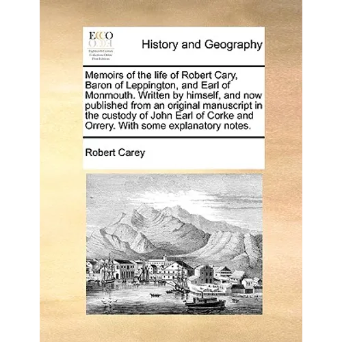 Memoirs of the Life of Robert Cary, Baron of Leppington, and Earl of Monmouth. Written by Himself, and Now Published from an Original Manuscript in th - Paperback