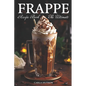 Frappe Recipe Book: Discover The Art Of Blending With Frappe And Milkshake Experience At Home For Every Occasion - Paperback