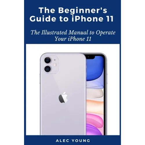 The Beginner's Guide to iPhone 11: The Illustrated Manual to Operate Your iPhone 11 - Paperback