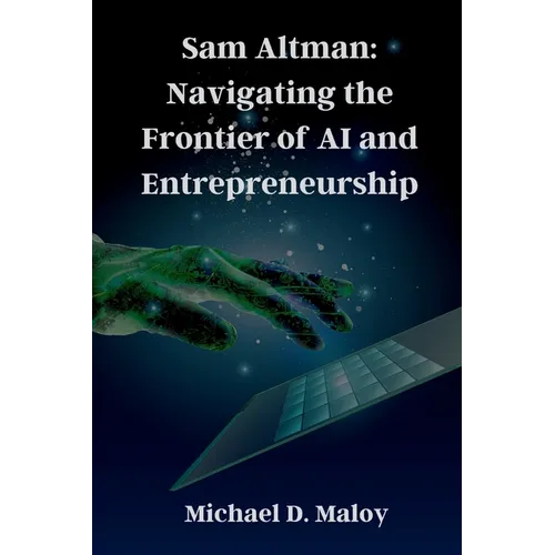 Sam Altman: Navigating the Frontier of AI and Entrepreneurship: Pioneering OpenAI, Shaping the Future of Artificial Intelligence - Paperback