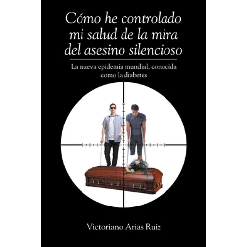 Cómo he controlado mi salud de la mira del asesino silencioso La nueva epidemia mundial, conocida como la diabetes - Paperback
