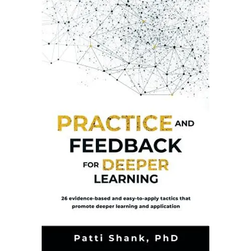 Practice and Feedback for Deeper Learning: 26 Evidence-Based and Easy-To-Apply Tactics That Promote Deeper Learning and Application - Paperback