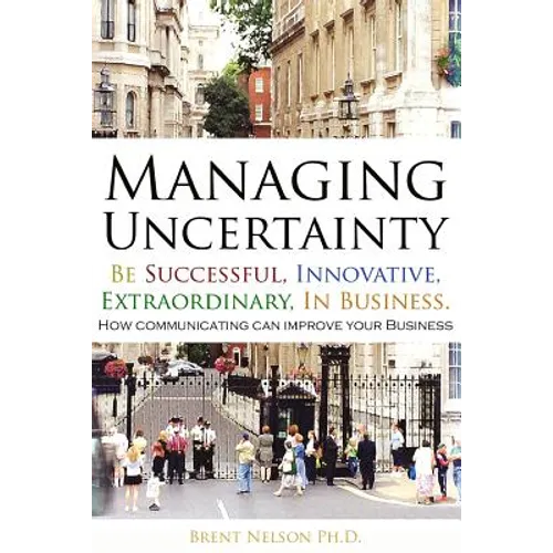 Managing Uncertainty: Be Successful, Innovative, Extraordinary, In Business. - Paperback