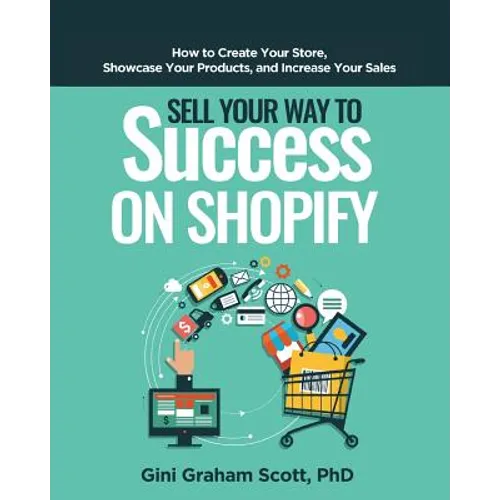 Sell Your Way to Success on Shopify: How to Create Your Store, Showcase Your Products, and Increase Your Sales - Paperback