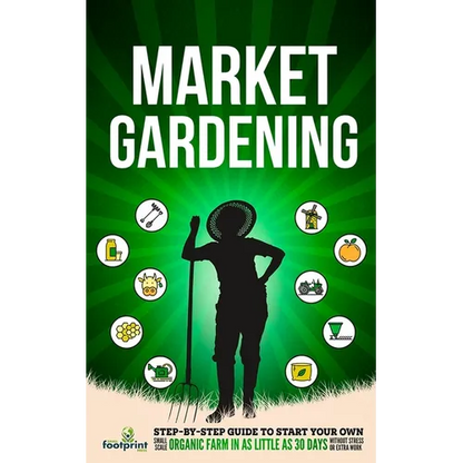 Market Gardening: Step-By-Step Guide to Start Your Own Small Scale Organic Farm in as Little as 30 Days Without Stress or Extra work - Paperback