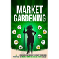 Market Gardening: Step-By-Step Guide to Start Your Own Small Scale Organic Farm in as Little as 30 Days Without Stress or Extra work - Paperback