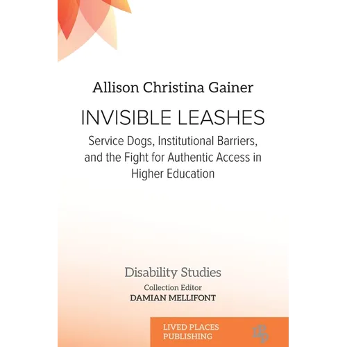 Invisible Leashes: Service Dogs, Institutional Barriers, and the Fight for Authentic Access in Higher Education - Paperback