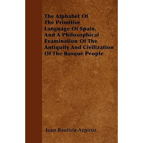 The Alphabet Of The Primitive Language Of Spain, And A Philosophical Examination Of The Antiquity And Civilization Of The Basque People - Paperback