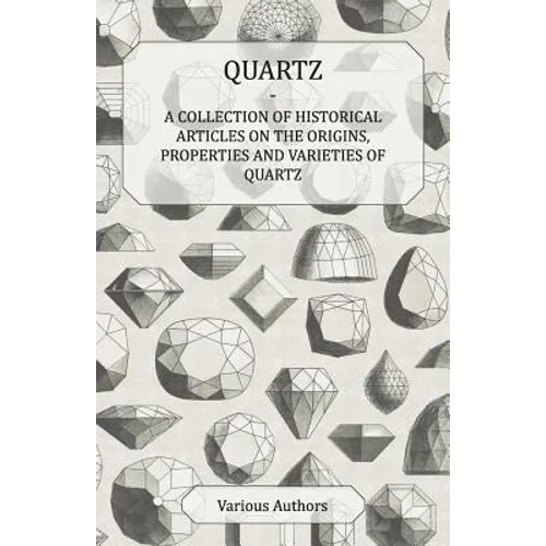 Quartz - A Collection of Historical Articles on the Origins, Properties and Varieties of Quartz - Paperback