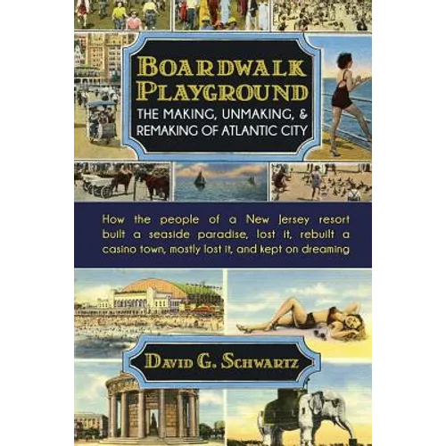 Boardwalk Playground: The Making, Unmaking, & Remaking of Atlantic City: How the people of a New Jersey resort built a seaside paradise, los - Paperback