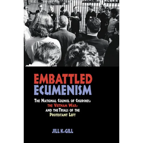 Embattled Ecumenism: The National Council of Churches, the Vietnam War, and the Trials of the Protestant Left - Hardcover