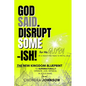 God Said. Disrupt Some-ISH! for His Glory: The New Kingdom Blueprint - Paperback