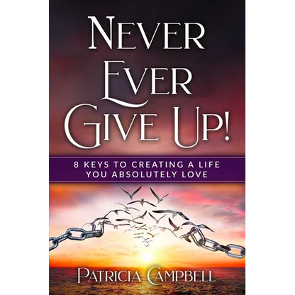 Never Ever Give Up!: 8 Keys to Creating a Life You Absolutely Love - Paperback
