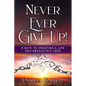 Never Ever Give Up!: 8 Keys to Creating a Life You Absolutely Love - Paperback